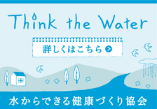 水からできる健康づくり協会　Think the water(水から考えよう!)　詳しくはこちら!