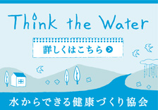 水からできる健康づくり協会 Think the water(水から考えよう!) 詳しくはこちら!