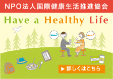 NPO法人国際健康生活推進協会 have a healthy life 詳しくはこちら